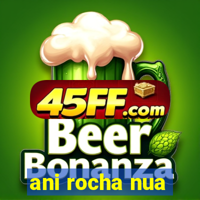 ani rocha nua